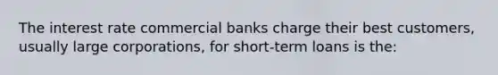 The interest rate commercial banks charge their best customers, usually large corporations, for short-term loans is the: