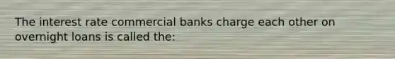 The interest rate commercial banks charge each other on overnight loans is called the: