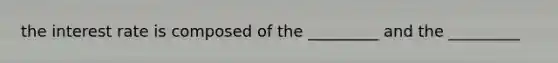 the interest rate is composed of the _________ and the _________