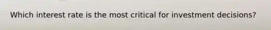 Which interest rate is the most critical for investment decisions?