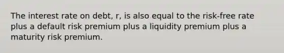 The interest rate on debt, r, is also equal to the risk-free rate plus a default risk premium plus a liquidity premium plus a maturity risk premium.