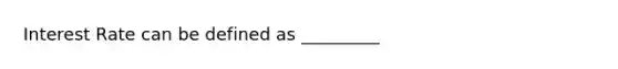 Interest Rate can be defined as _________