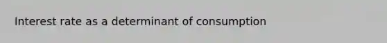 Interest rate as a determinant of consumption