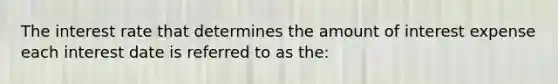 The interest rate that determines the amount of interest expense each interest date is referred to as the: