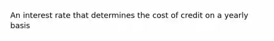An interest rate that determines the cost of credit on a yearly basis