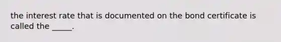 the interest rate that is documented on the bond certificate is called the _____.