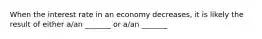 When the interest rate in an economy decreases, it is likely the result of either a/an _______ or a/an _______