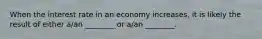 When the interest rate in an economy increases, it is likely the result of either a/an ________ or a/an ________.