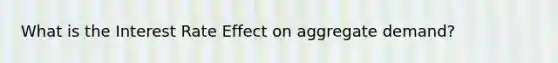 What is the Interest Rate Effect on aggregate demand?