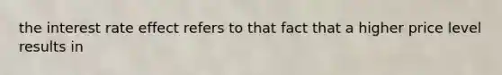 the interest rate effect refers to that fact that a higher price level results in