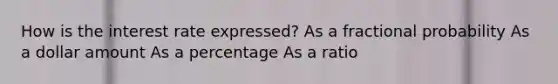 How is the interest rate expressed? As a fractional probability As a dollar amount As a percentage As a ratio