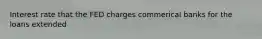 Interest rate that the FED charges commerical banks for the loans extended