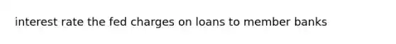 interest rate the fed charges on loans to member banks