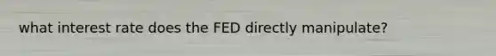 what interest rate does the FED directly manipulate?