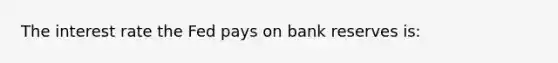 The interest rate the Fed pays on bank reserves​ is: