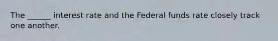 The ______ interest rate and the Federal funds rate closely track one another.