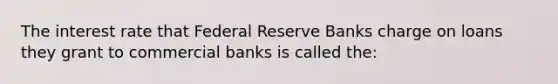 The interest rate that Federal Reserve Banks charge on loans they grant to commercial banks is called the: