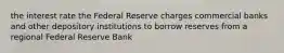 the interest rate the Federal Reserve charges commercial banks and other depository institutions to borrow reserves from a regional Federal Reserve Bank