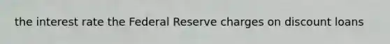 the interest rate the Federal Reserve charges on discount loans