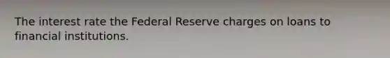 The interest rate the Federal Reserve charges on loans to financial institutions.