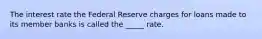 The interest rate the Federal Reserve charges for loans made to its member banks is called the _____ rate.