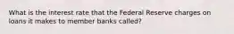 What is the interest rate that the Federal Reserve charges on loans it makes to member banks called?