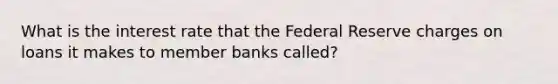 What is the interest rate that the Federal Reserve charges on loans it makes to member banks called?