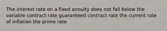 The interest rate on a fixed annuity does not fall below the variable contract rate guaranteed contract rate the current rate of inflation the prime rate