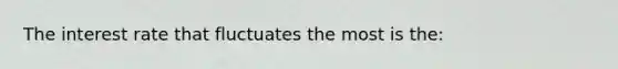 The interest rate that fluctuates the most is the: