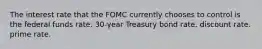 The interest rate that the FOMC currently chooses to control is the federal funds rate. 30-year Treasury bond rate. discount rate. prime rate.