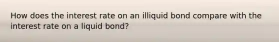 How does the interest rate on an illiquid bond compare with the interest rate on a liquid bond?