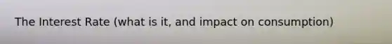 The Interest Rate (what is it, and impact on consumption)