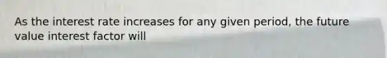 As the interest rate increases for any given period, the future value interest factor will