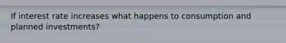 If interest rate increases what happens to consumption and planned investments?
