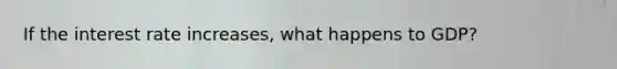 If the interest rate increases, what happens to GDP?