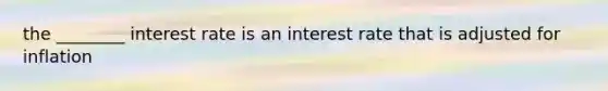 the ________ interest rate is an interest rate that is adjusted for inflation