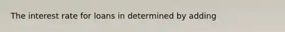 The interest rate for loans in determined by adding