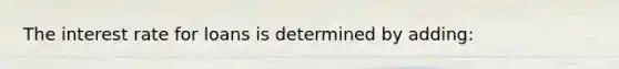 The interest rate for loans is determined by​ adding: