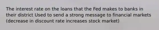 The interest rate on the loans that the Fed makes to banks in their district Used to send a strong message to financial markets (decrease in discount rate increases stock market)