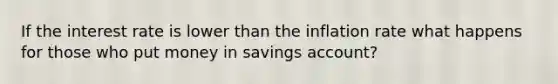 If the interest rate is lower than the inflation rate what happens for those who put money in savings account?