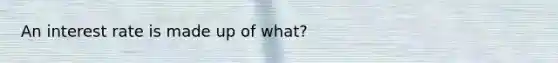 An interest rate is made up of what?