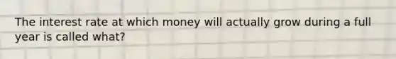 The interest rate at which money will actually grow during a full year is called what?