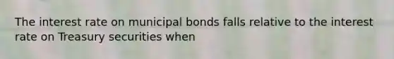 The interest rate on municipal bonds falls relative to the interest rate on Treasury securities when