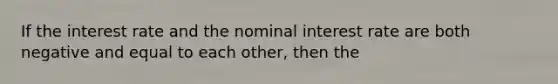 If the interest rate and the nominal interest rate are both negative and equal to each other, then the