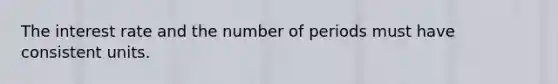 The interest rate and the number of periods must have consistent units.