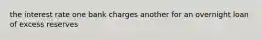 the interest rate one bank charges another for an overnight loan of excess reserves