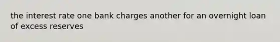 the interest rate one bank charges another for an overnight loan of excess reserves