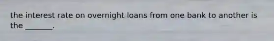 the interest rate on overnight loans from one bank to another is the _______.