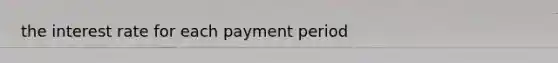 the interest rate for each payment period