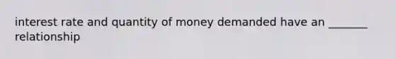 interest rate and quantity of money demanded have an _______ relationship